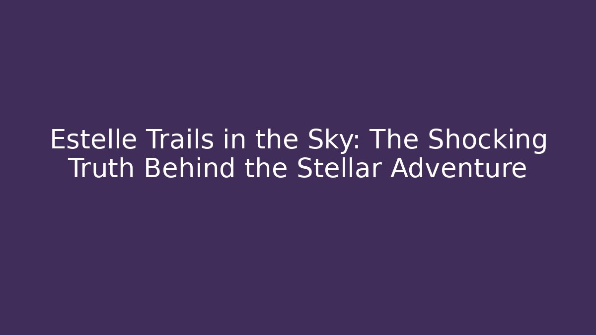 Estelle Trails in the Sky: The Shocking Truth Behind the Stellar Adventure