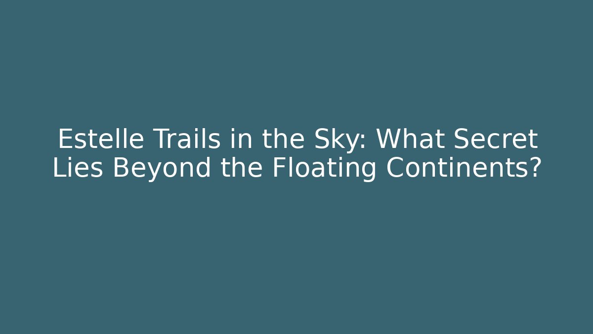 Estelle Trails in the Sky: What Secret Lies Beyond the Floating Continents?