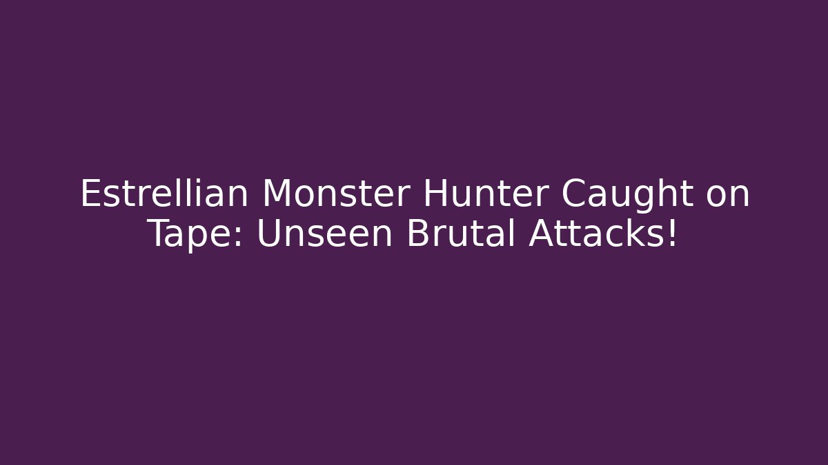 Estrellian Monster Hunter Caught on Tape: Unseen Brutal Attacks!