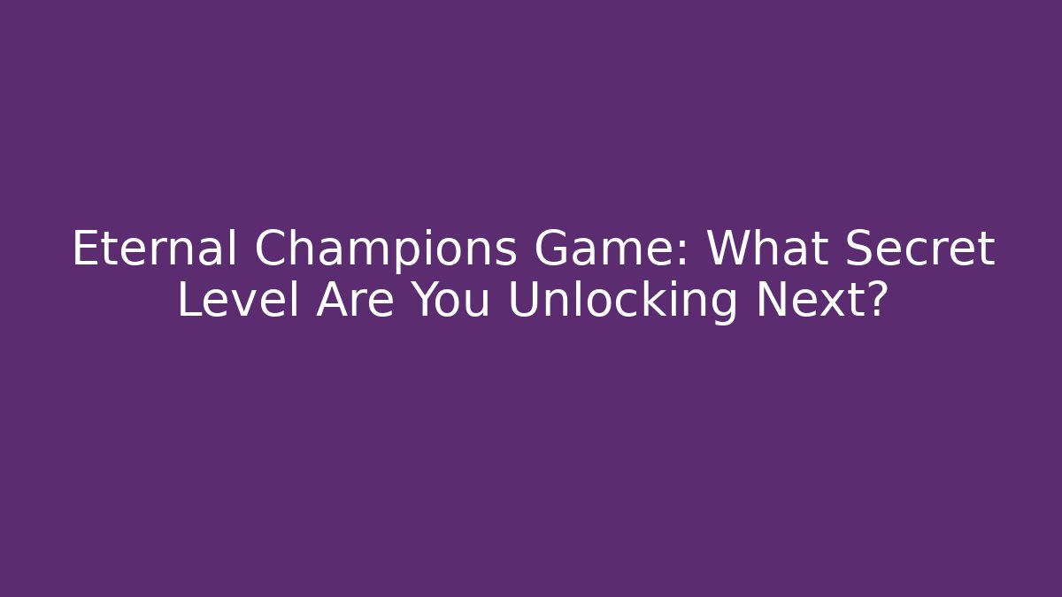 Eternal Champions Game: What Secret Level Are You Unlocking Next?