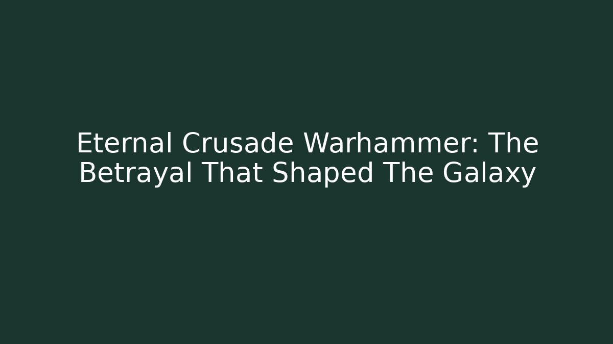 Eternal Crusade Warhammer: The Betrayal That Shaped The Galaxy