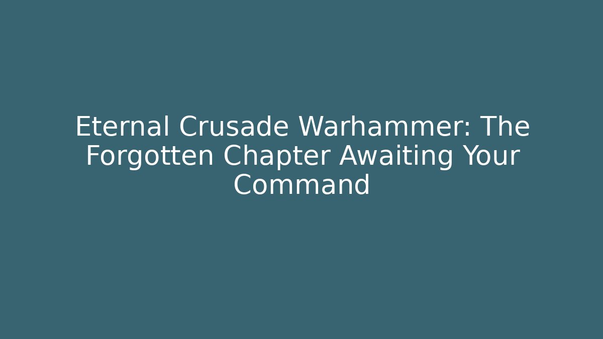 Eternal Crusade Warhammer: The Forgotten Chapter Awaiting Your Command