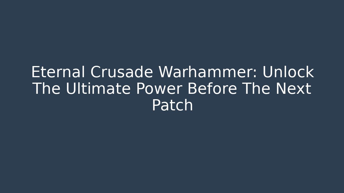Eternal Crusade Warhammer: Unlock The Ultimate Power Before The Next Patch