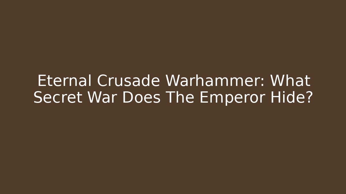 Eternal Crusade Warhammer: What Secret War Does The Emperor Hide?