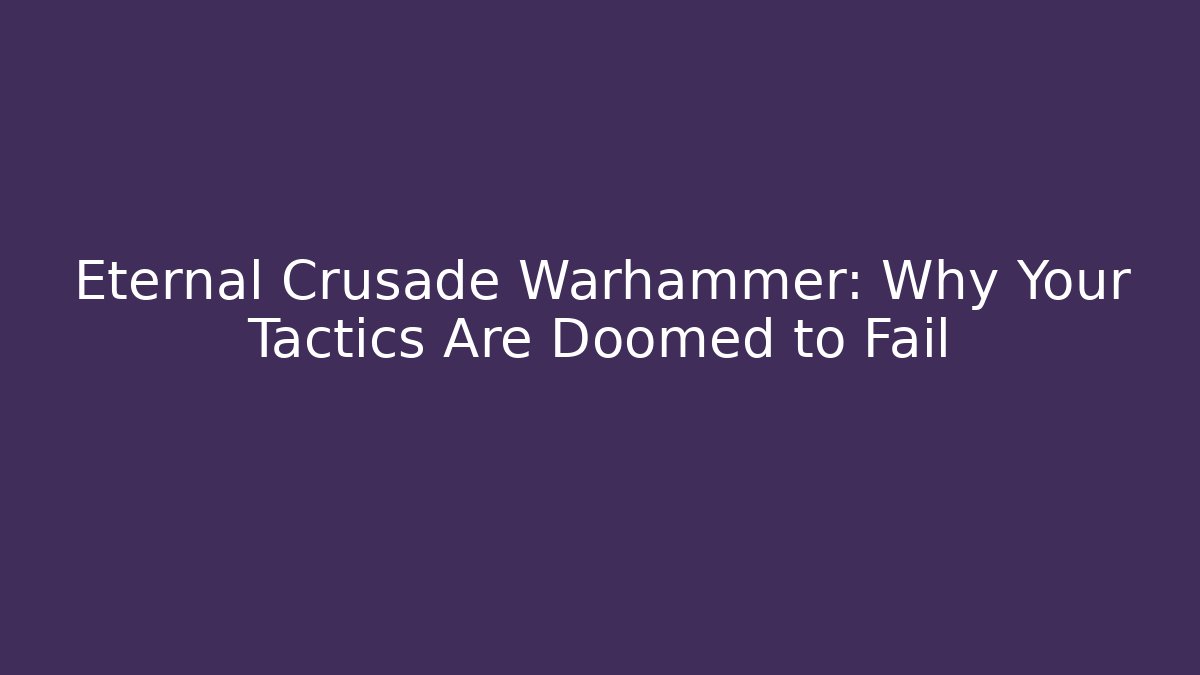 Eternal Crusade Warhammer: Why Your Tactics Are Doomed to Fail - Felix Cat Insurance