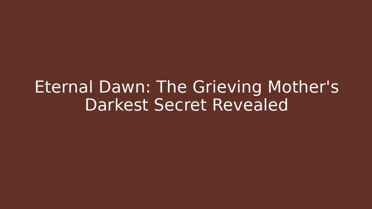 Eternal Dawn: The Grieving Mother's Darkest Secret Revealed