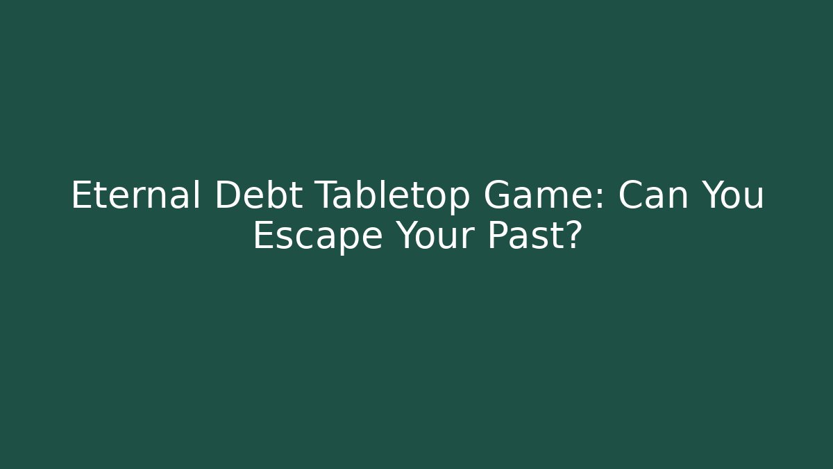 Eternal Debt Tabletop Game: Can You Escape Your Past?