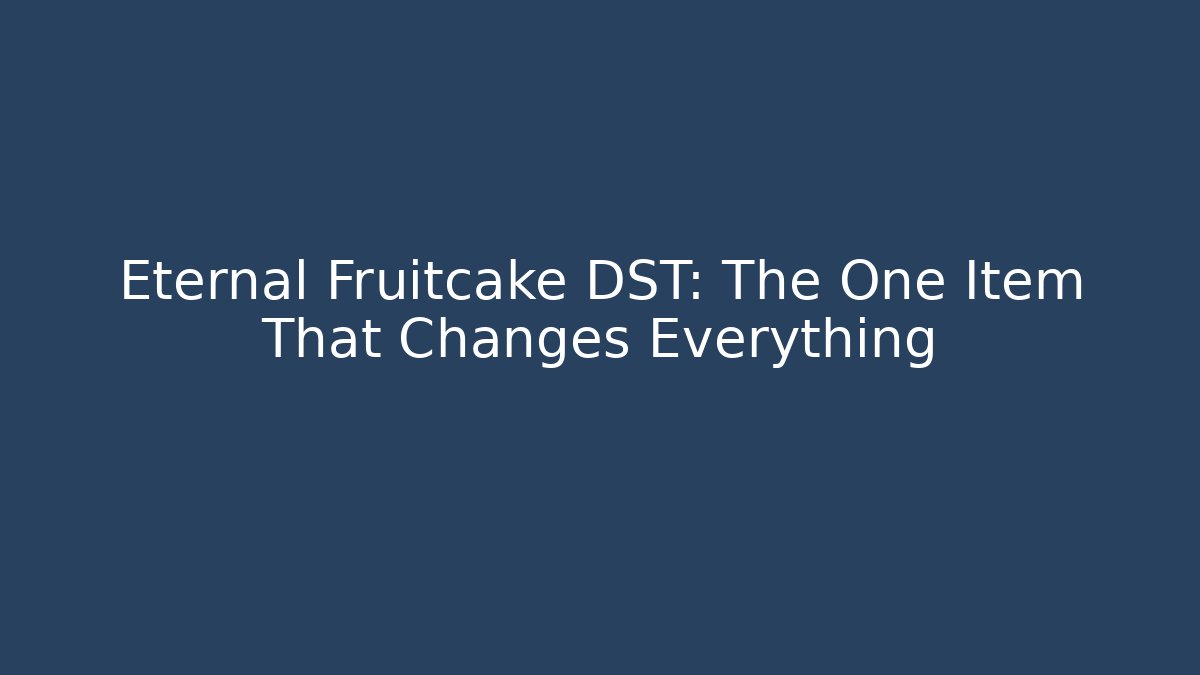 Eternal Fruitcake DST: The One Item That Changes Everything