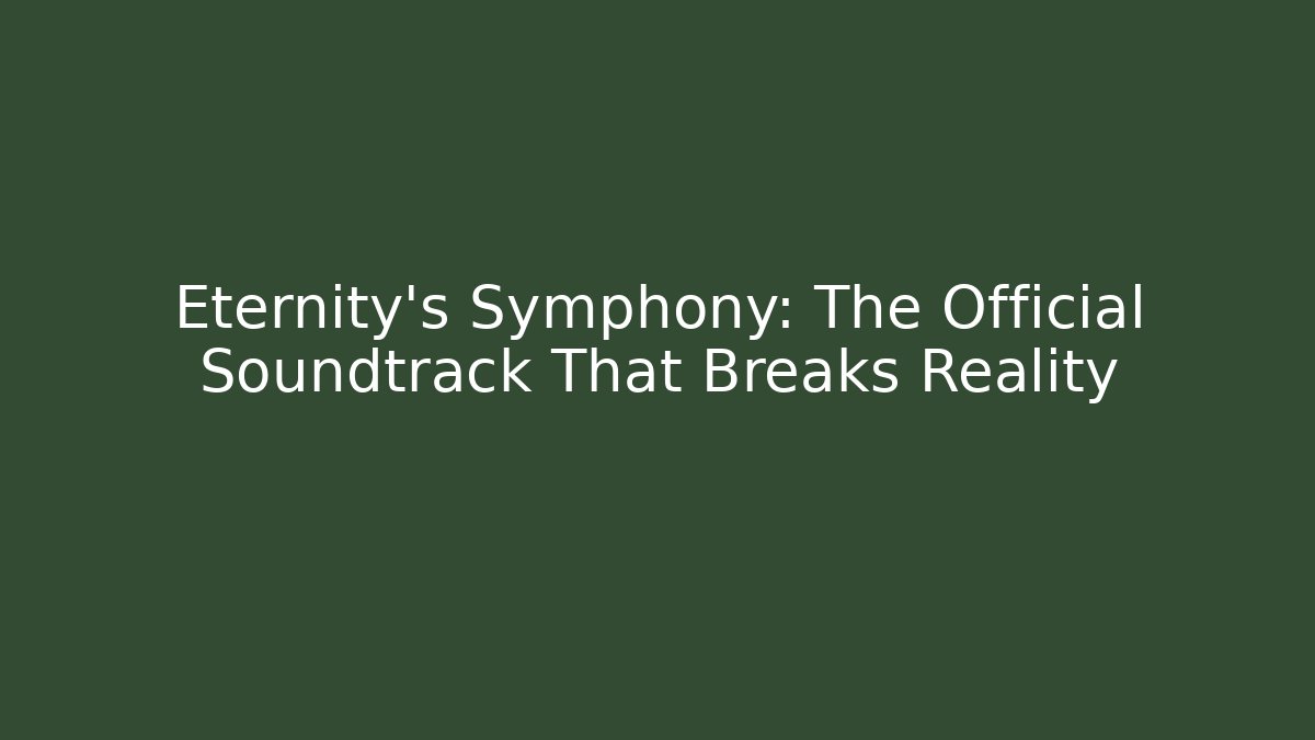 Eternity's Symphony: The Official Soundtrack That Breaks Reality