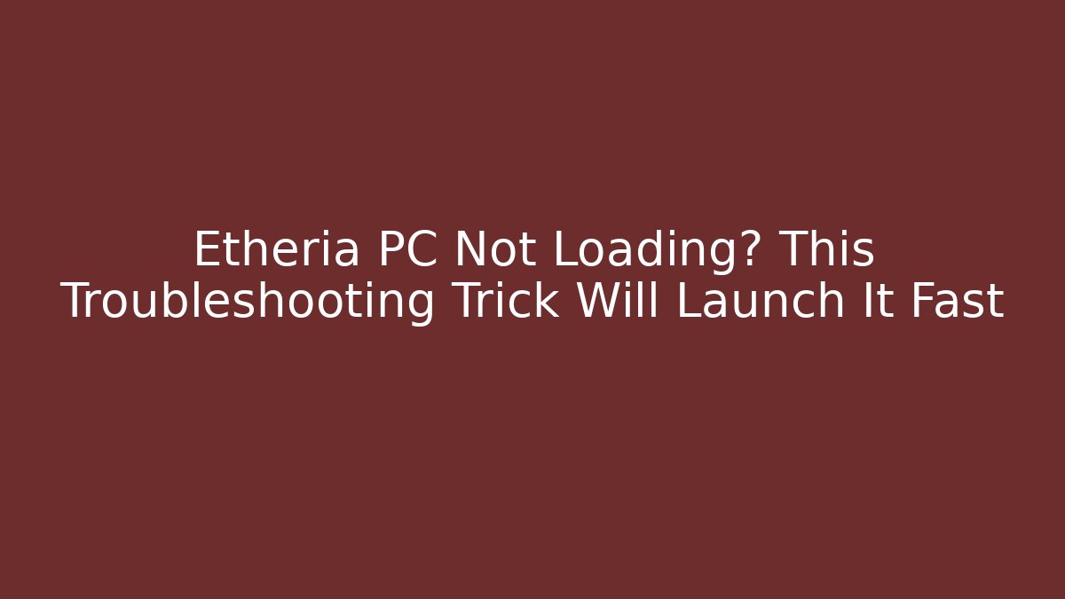 Etheria PC Not Loading? This Troubleshooting Trick Will Launch It Fast - Felix Cat Insurance