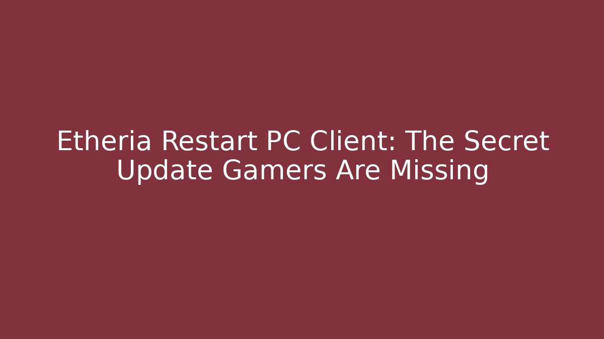 Etheria Restart PC Client: The Secret Update Gamers Are Missing