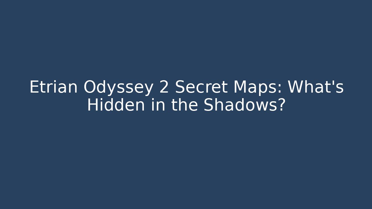 Etrian Odyssey 2 Secret Maps: What’s Hidden in the Shadows?