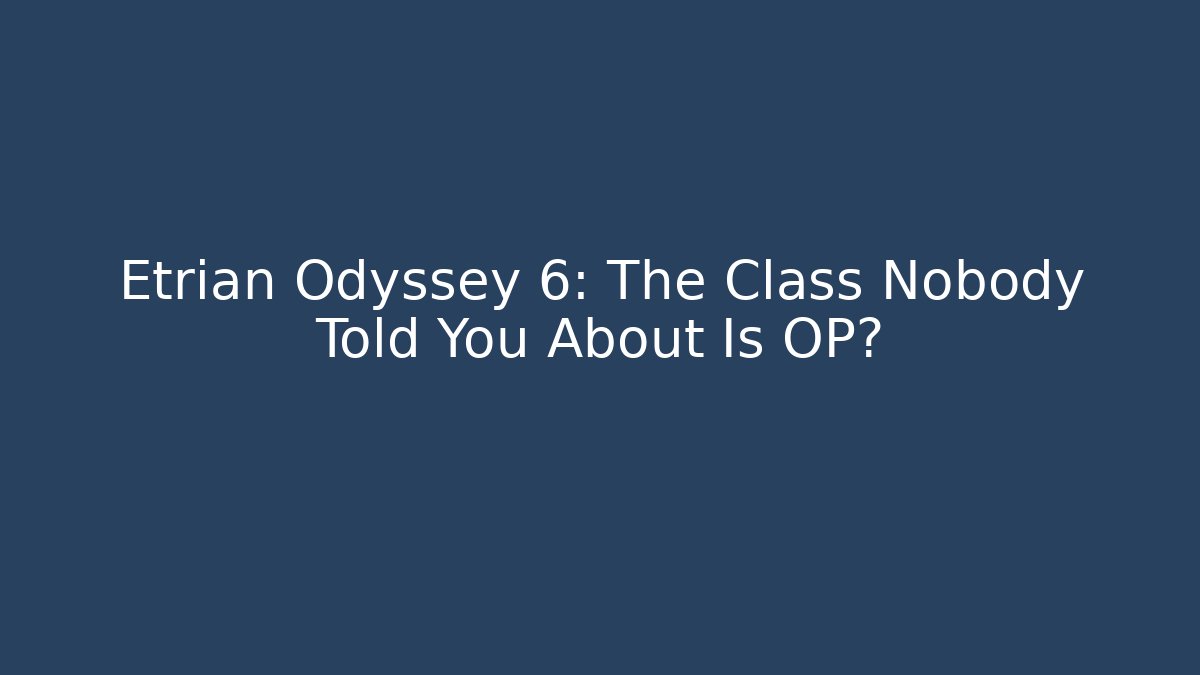Etrian Odyssey 6: The Class Nobody Told You About Is OP?