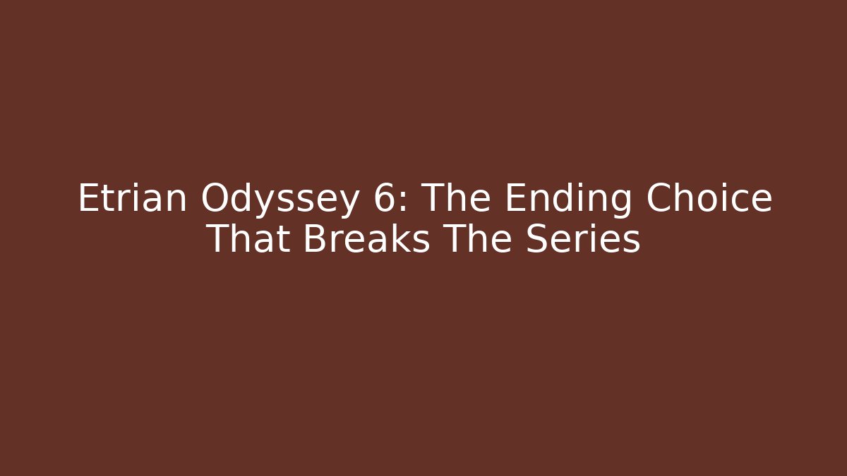 Etrian Odyssey 6: The Ending Choice That Breaks The Series