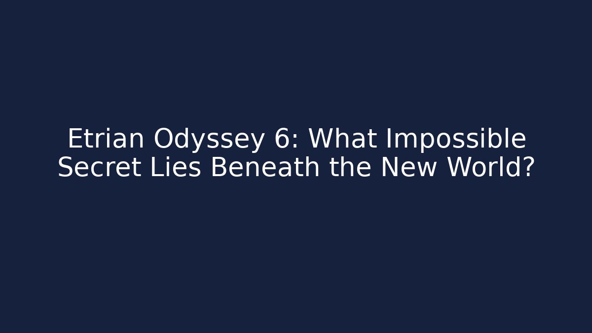 Etrian Odyssey 6: What Impossible Secret Lies Beneath the New World?
