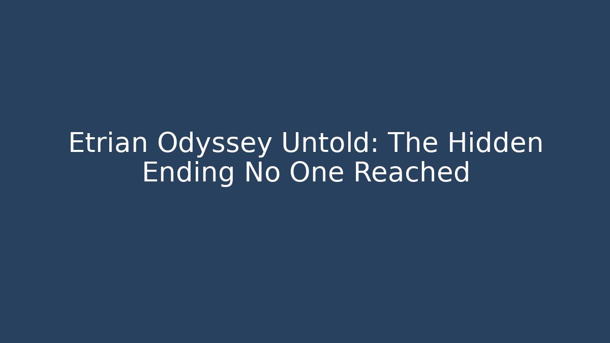 Etrian Odyssey Untold: The Hidden Ending No One Reached