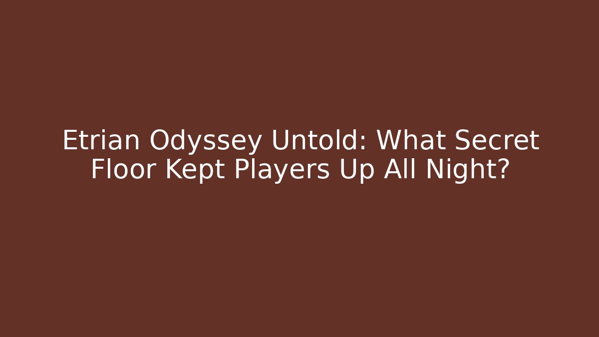 Etrian Odyssey Untold: What Secret Floor Kept Players Up All Night?