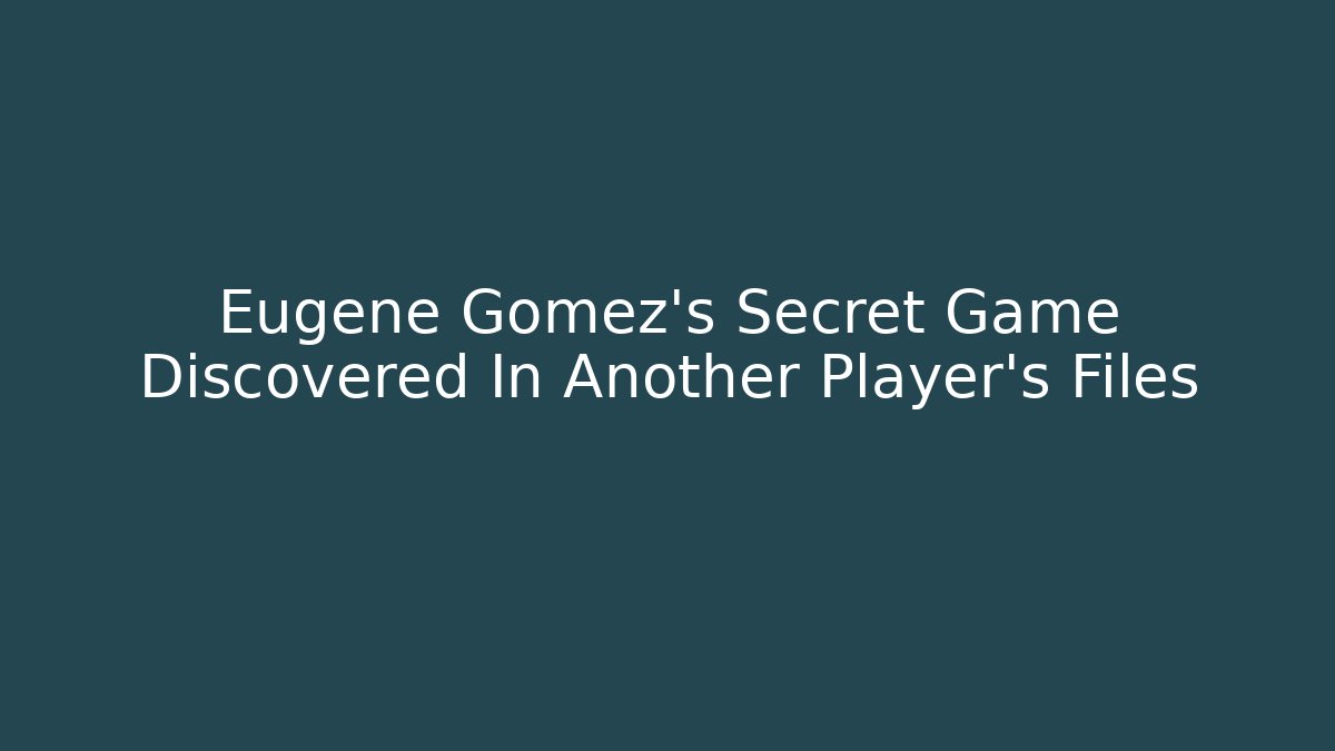 Eugene Gomez's Secret Game Discovered In Another Player's Files