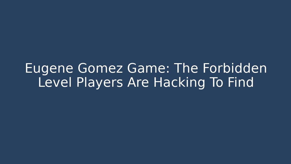 Eugene Gomez Game: The Forbidden Level Players Are Hacking To Find