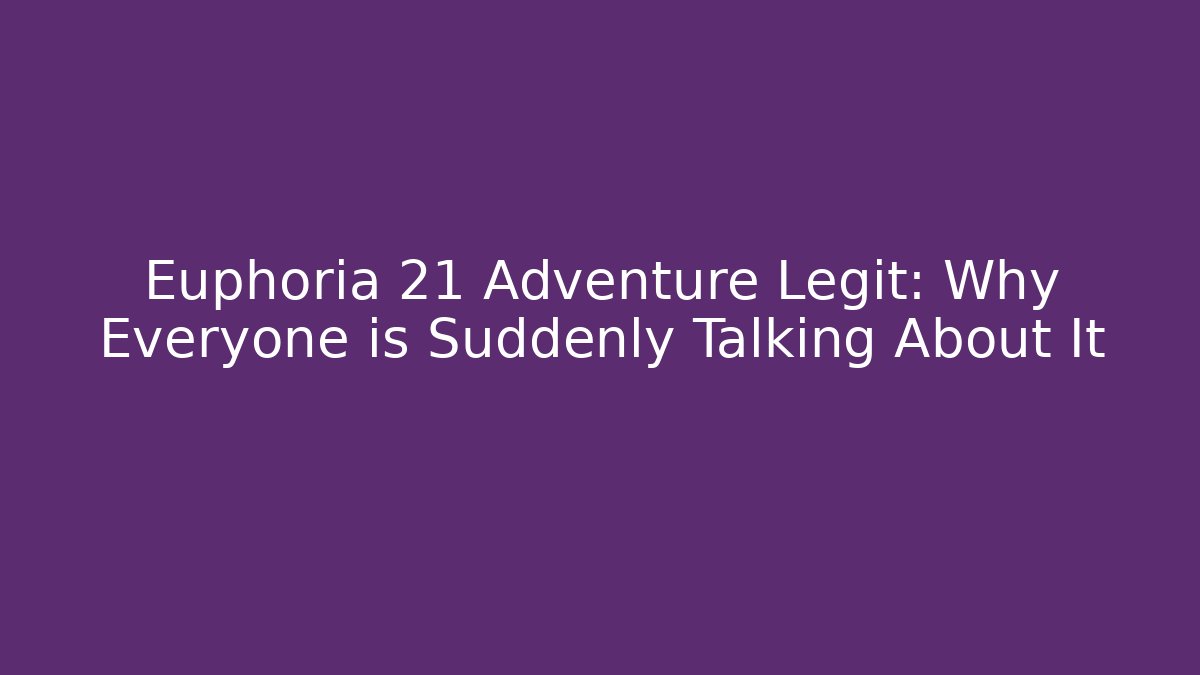 Euphoria 21 Adventure Legit: Why Everyone is Suddenly Talking About It