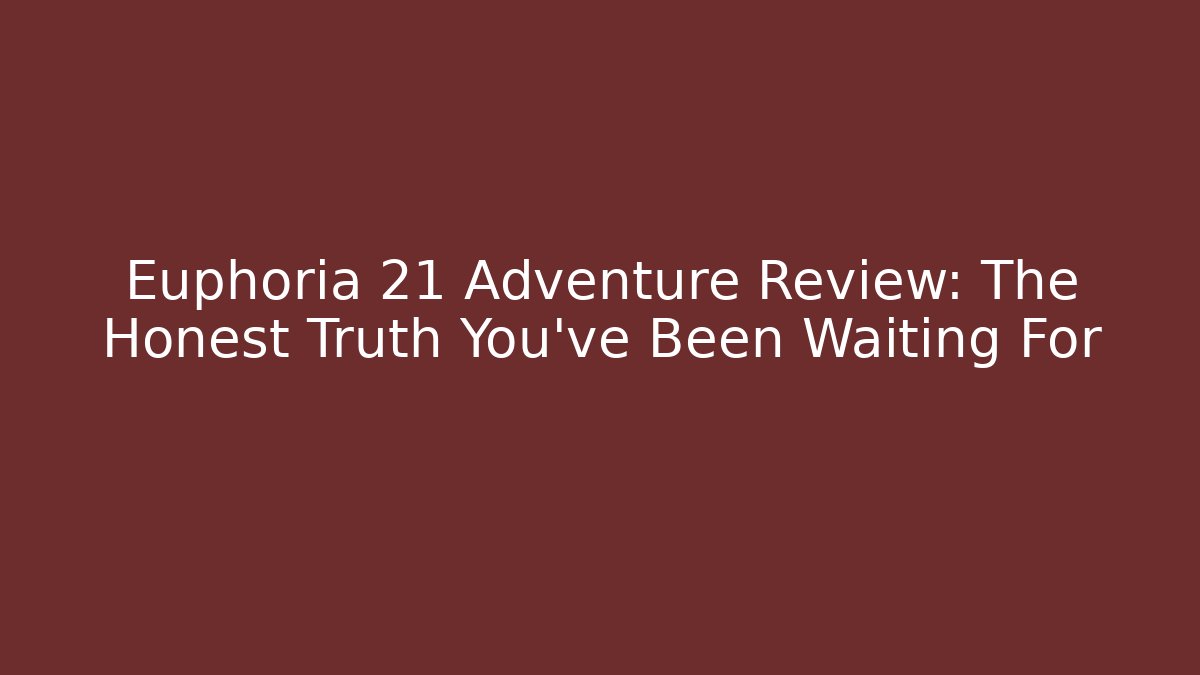 Euphoria 21 Adventure Review: The Honest Truth You’ve Been Waiting For