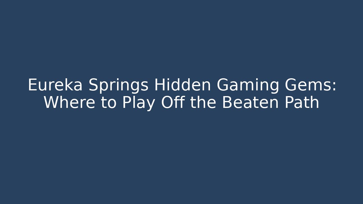 Eureka Springs Hidden Gaming Gems: Where to Play Off the Beaten Path