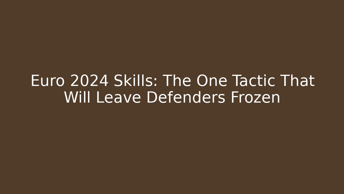 Euro 2024 Skills: The One Tactic That Will Leave Defenders Frozen