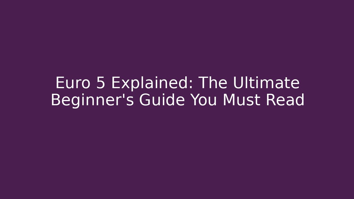Euro 5 Explained: The Ultimate Beginner's Guide You Must Read