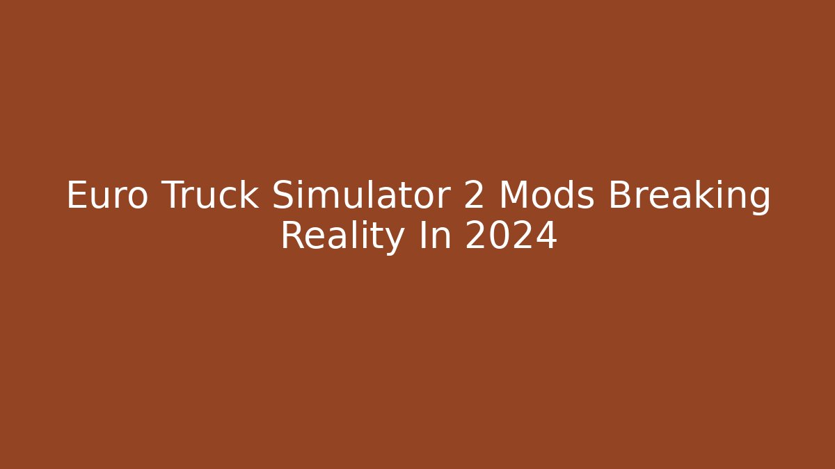 Euro Truck Simulator 2 Mods Breaking Reality In 2024
