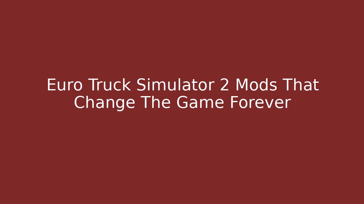 Euro Truck Simulator 2 Mods That Change The Game Forever