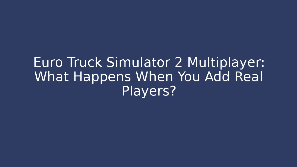 Euro Truck Simulator 2 Multiplayer: What Happens When You Add Real Players?
