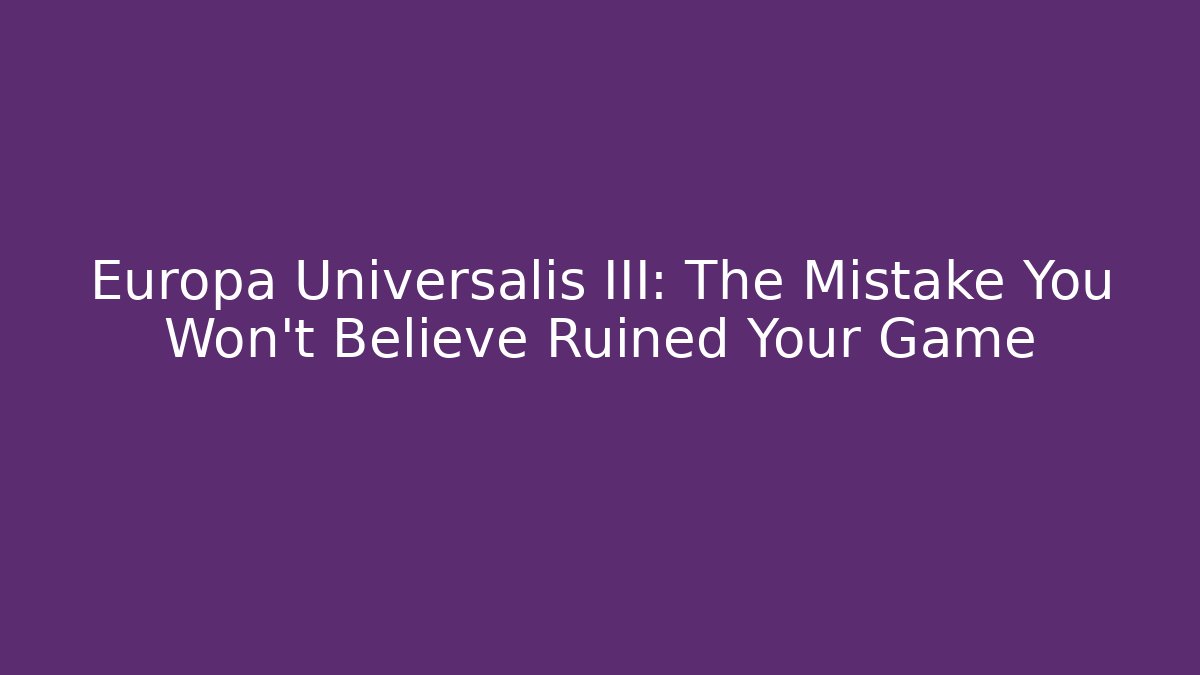 Europa Universalis III: The Mistake You Won't Believe Ruined Your Game