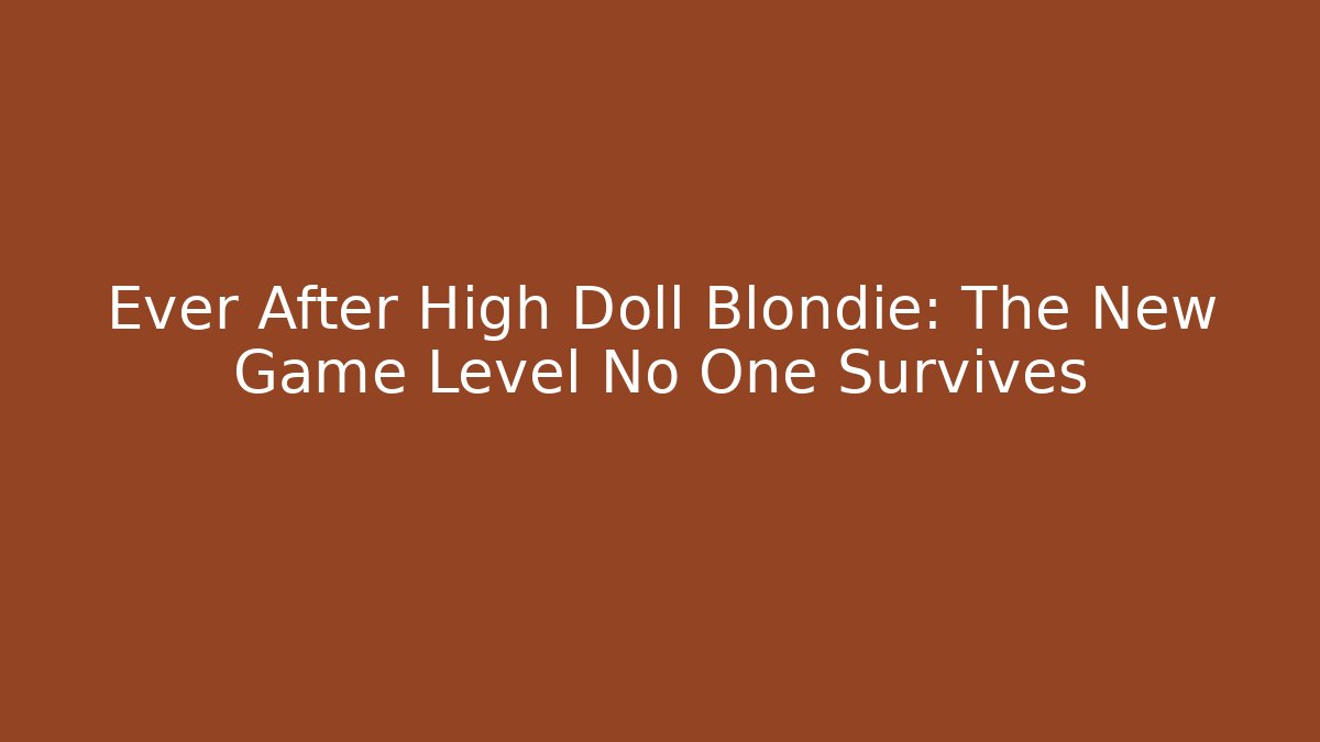 Ever After High Doll Blondie: The New Game Level No One Survives