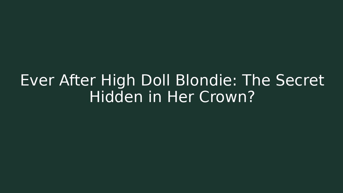 Ever After High Doll Blondie: The Secret Hidden in Her Crown?