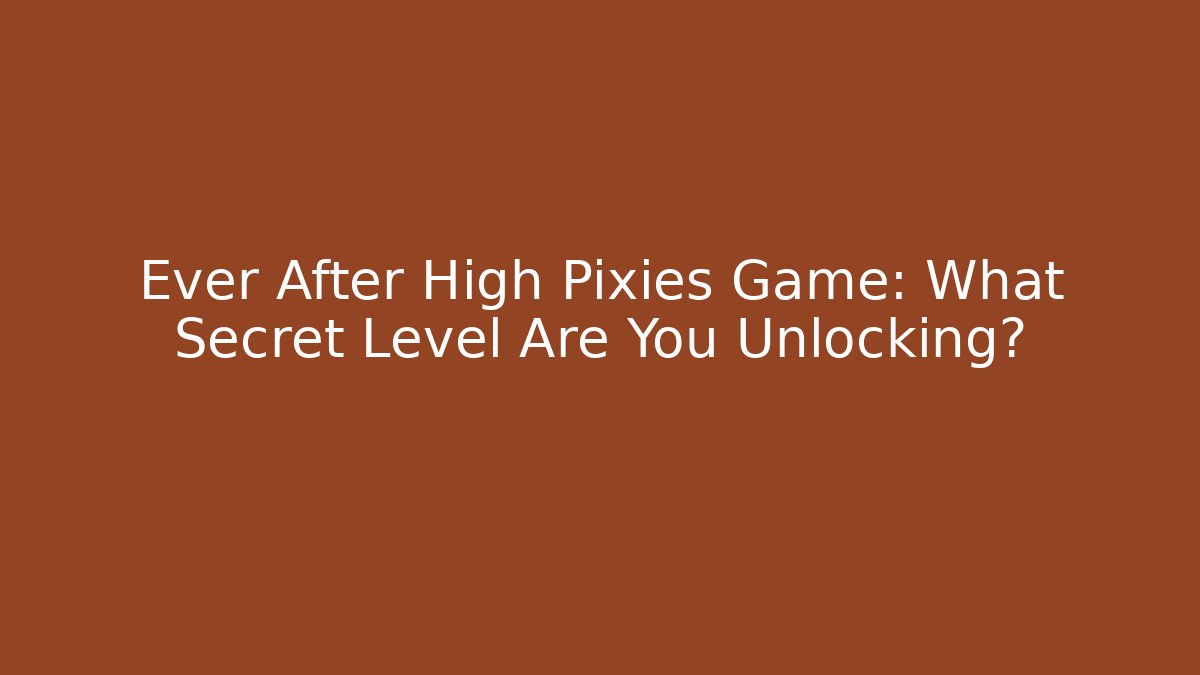Ever After High Pixies Game: What Secret Level Are You Unlocking?