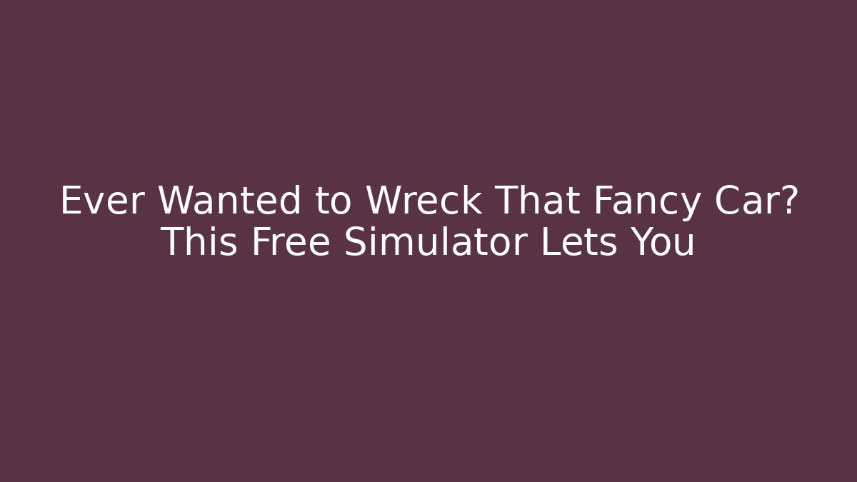 Ever Wanted to Wreck That Fancy Car? This Free Simulator Lets You