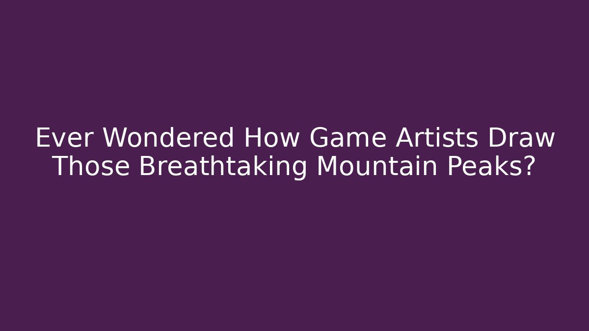 Ever Wondered How Game Artists Draw Those Breathtaking Mountain Peaks?