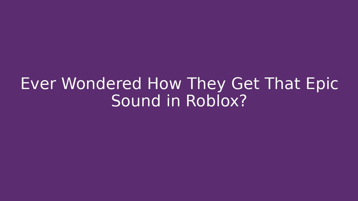 Ever Wondered How They Get That Epic Sound in Roblox?