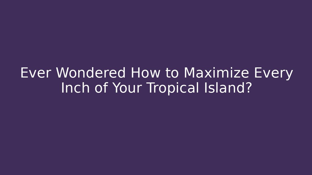 Ever Wondered How to Maximize Every Inch of Your Tropical Island?