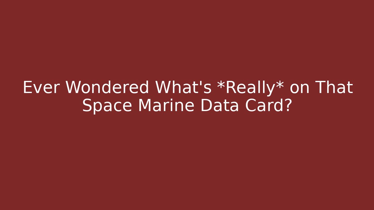 Ever Wondered What's *Really* on That Space Marine Data Card?