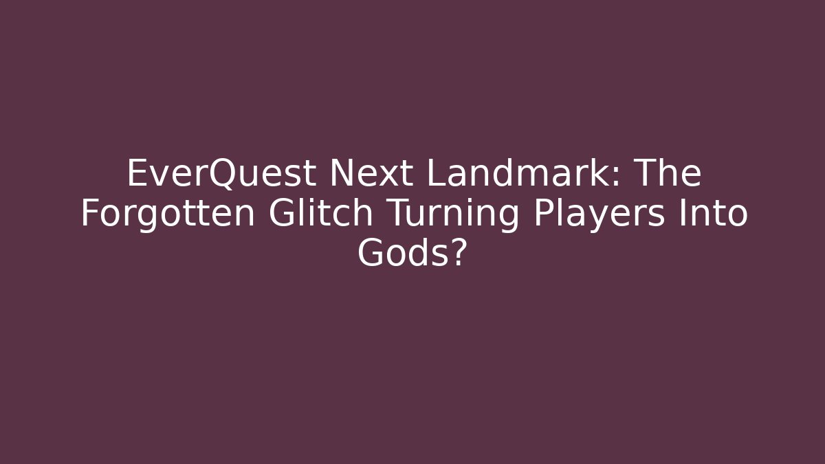 EverQuest Next Landmark: The Forgotten Glitch Turning Players Into Gods?