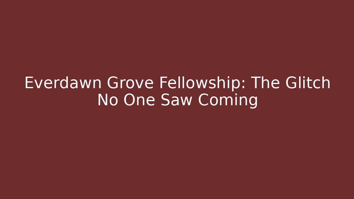 Everdawn Grove Fellowship: The Glitch No One Saw Coming