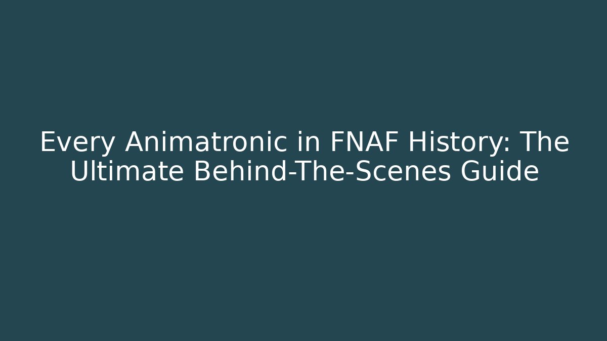 Every Animatronic in FNAF History: The Ultimate Behind-The-Scenes Guide