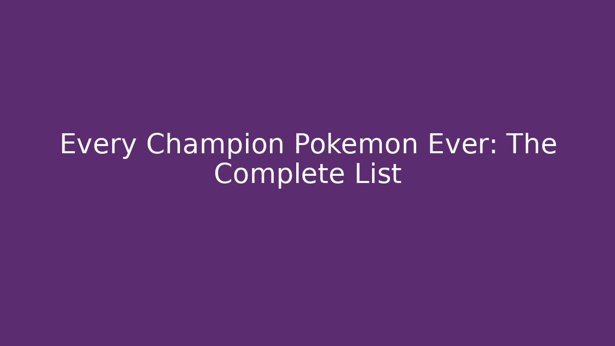 Every Champion Pokémon Ever: The Complete List