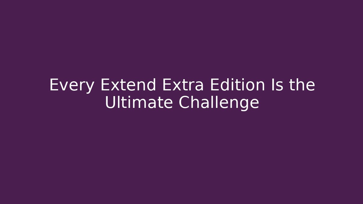 Every Extend Extra Edition Is the Ultimate Challenge