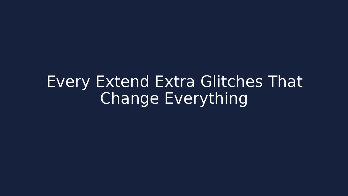 Every Extend Extra Glitches That Change Everything