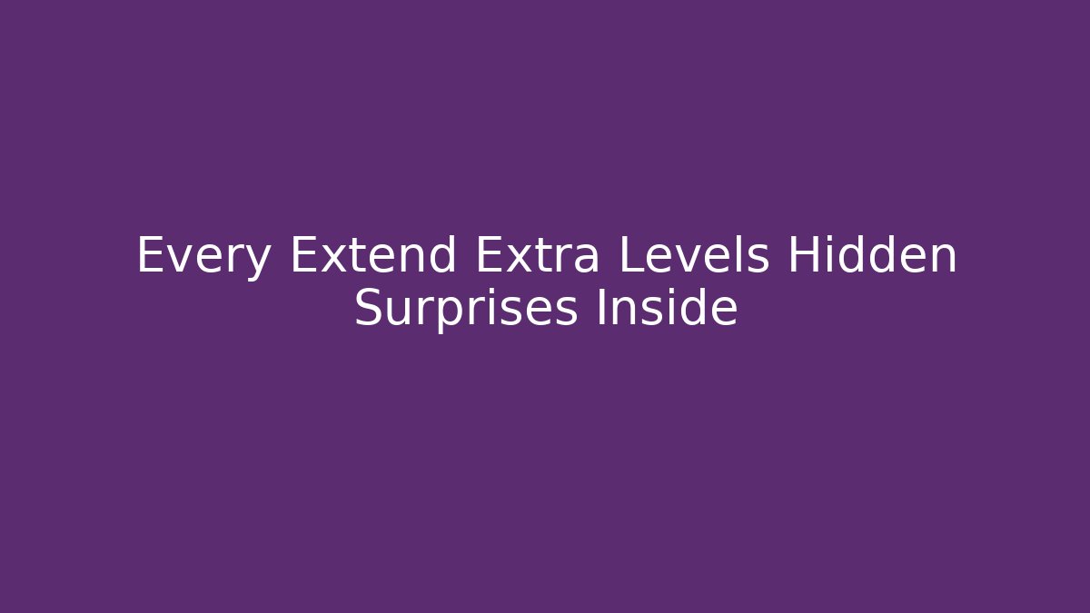 Every Extend Extra Levels Hidden Surprises Inside