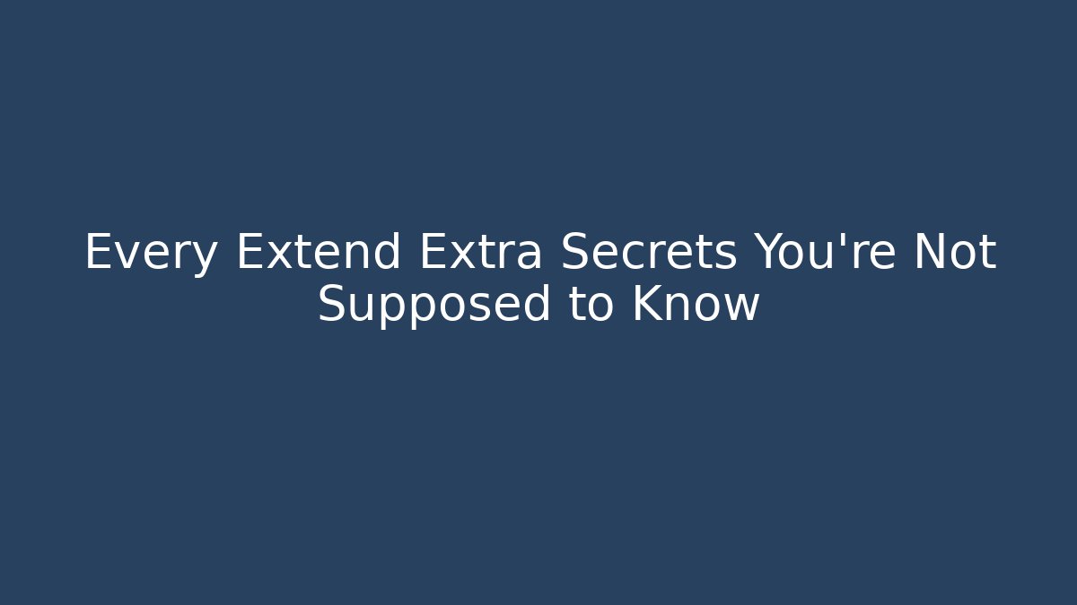 Every Extend Extra Secrets You’re Not Supposed to Know