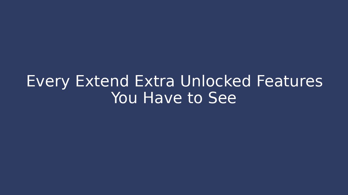 Every Extend Extra Unlocked Features You Have to See
