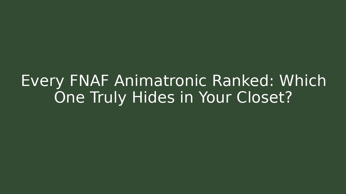 Every FNAF Animatronic Ranked: Which One Truly Hides in Your Closet?